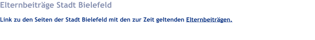 Elternbeiträge Stadt Bielefeld Link zu den Seiten der Stadt Bielefeld mit den zur Zeit geltenden Elternbeiträgen.