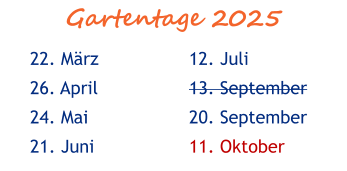 Gartentage 2025 22. März 26. April 24. Mai 21. Juni  12. Juli 13. September 20. September 11. Oktober